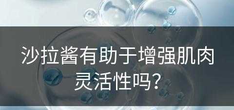 沙拉酱有助于增强肌肉灵活性吗？